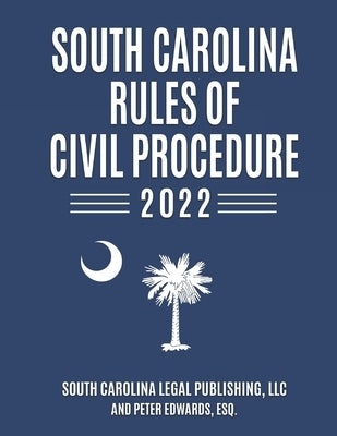 South Carolina Rules of Civil Procedure 2022: Complete Rules in Effect as of February 1, 2022 by Edwards Esq, Peter