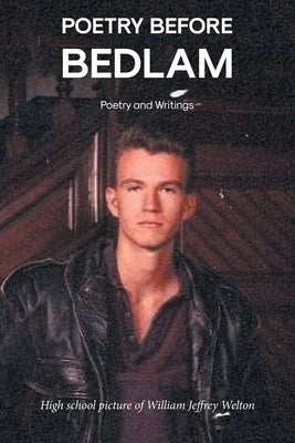 Poetry Before Bedlam: Poetry and Writings by Welton, William Jeffrey