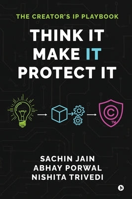 Think It, Make It, Protect It: The Creator's IP Playbook by Sachin Jain