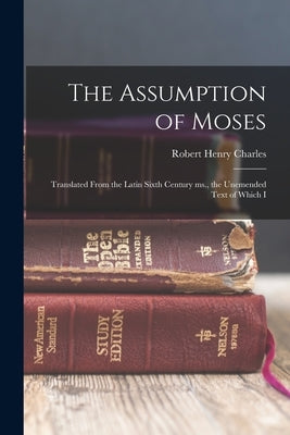 The Assumption of Moses: Translated From the Latin Sixth Century ms., the Unemended Text of Which I by Charles, Robert Henry