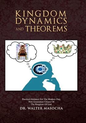 Kingdom Dynamics and Theorems: Practical Guidance for the Modern-Day, New Generation Citizen of the Kingdom of God by Masocha, Walter