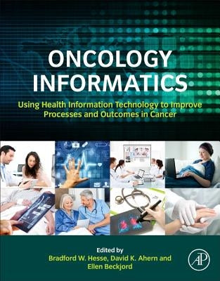 Oncology Informatics: Using Health Information Technology to Improve Processes and Outcomes in Cancer by Hesse, Bradford W.