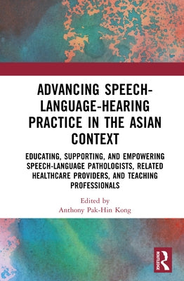 Advancing Speech-Language-Hearing Practice in the Asian Context: Educating, Supporting, and Empowering Speech-Language Pathologists, Related Healthcar by Kong, Anthony Pak-Hin