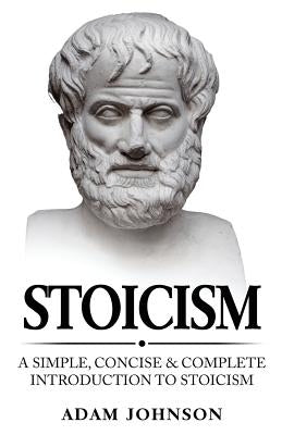 Stoicism: A Simple, Concise and Complete Introduction to Stoicism by Johnson, Adam