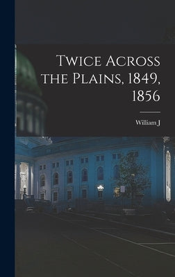Twice Across the Plains, 1849, 1856 by Pleasants, William J. 1834-