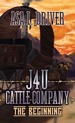 J4U Cattle Company: The Beginning by Driver, Asa L.