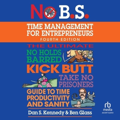 No B.S. Time Management for Entrepreneurs: The Ultimate No Holds Barred Kick Butt Take No Prisoners Guide to Time Productivity and Sanity by Kennedy, Dan S.