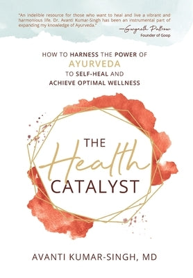 The Health Catalyst: How To Harness the Power of Ayurveda to Self-Heal and Achieve Optimal Wellness by Kumar-Singh, Avanti