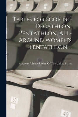 Tables for Scoring Decathlon, Pentathlon, All-around Women's Pentathlon ... by Amateur Athletic Union of the United