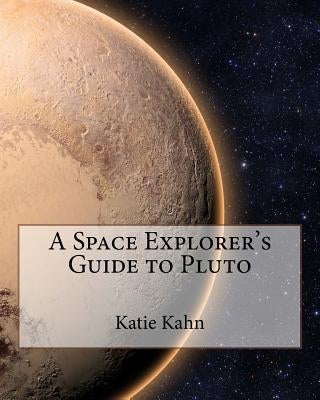 A Space Explorer's Guide to Pluto by Kahn, Katie