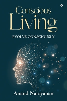 Conscious Living: Evolve Consciously by Anand Narayanan