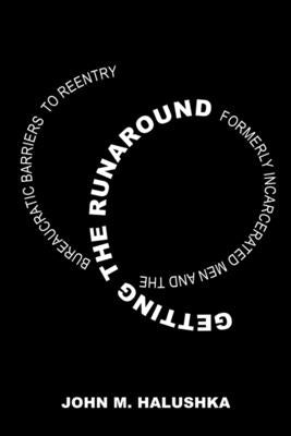 Getting the Runaround: Formerly Incarcerated Men and the Bureaucratic Barriers to Reentry by Halushka, John M.