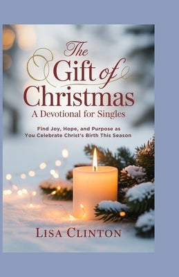 The Gift of Christmas: A Devotional for Singles: Find Joy, Hope, and Purpose as You Celebrate Christ's Birth This Season by Clinton, Lisa
