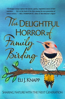 The Delightful Horror of Family Birding: Sharing Nature with the Next Generation by Knapp, Eli J.