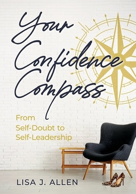 Your Confidence Compass: From Self-Doubt to Self-Leadership by Allen, Lisa J.