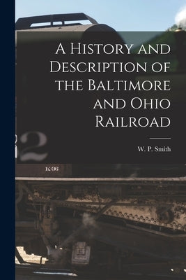 A History and Description of the Baltimore and Ohio Railroad by Smith, W. P. (William Prescott) 1822