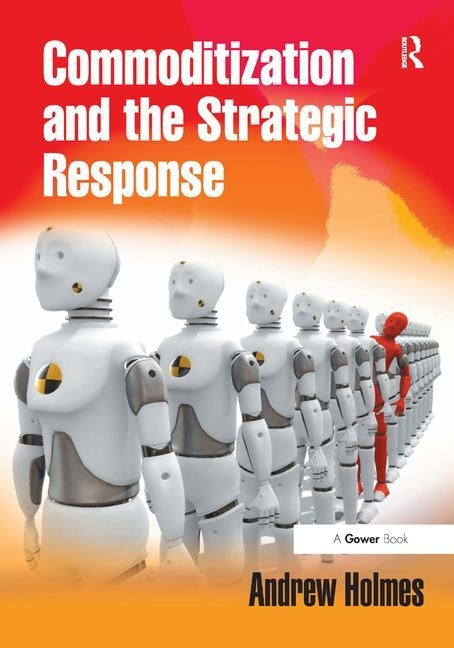 Commoditization and the Strategic Response by Holmes, Andrew