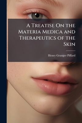 A Treatise On the Materia Medica and Therapeutics of the Skin by Piffard, Henry Granger