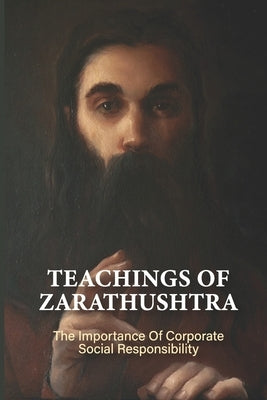 Teachings Of Zarathushtra: The Importance Of Corporate Social Responsibility: The Basic Principles Of Zarathustra by Malboeuf, Roberto