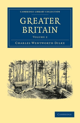 Greater Britain: Volume 2 by Dilke, Charles Wentworth