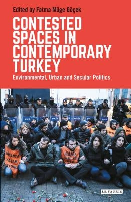 Contested Spaces in Contemporary Turkey: Environmental, Urban and Secular Politics by G??ek, Fatma M?ge