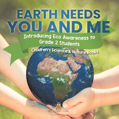 Earth Needs You and Me: Introducing Eco Awareness to Grade 2 Students Children's Science & Nature Books by Baby Professor