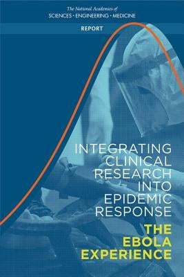 Integrating Clinical Research Into Epidemic Response: The Ebola Experience by National Academies of Sciences Engineeri