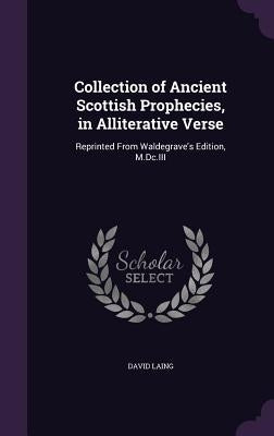 Collection of Ancient Scottish Prophecies, in Alliterative Verse: Reprinted From Waldegrave's Edition, M.Dc.III by Laing, David