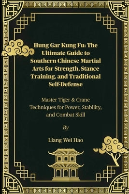 Hung Gar Kung Fu: The Ultimate Guide to Southern Chinese Martial Arts for Strength, Stance Training, and Traditional Self-Defense: Master Tiger & Cran by Hao, Liang Wei