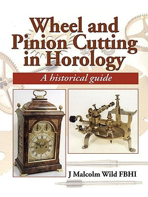 Wheel and Pinion Cutting in Horology: A Historical Guide by Wild, J. Malcolm