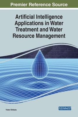 Artificial Intelligence Applications in Water Treatment and Water Resource Management by Shikuku, Victor