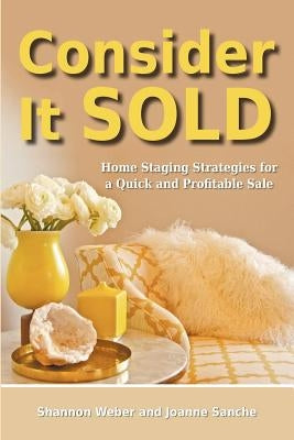 Consider It Sold: Home Staging Strategies for a Quick and Profitable Sale by Sanche, Joanne