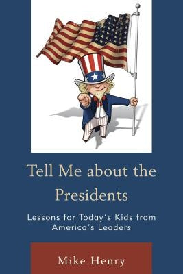 Tell Me about the Presidents: Lessons for Today's Kids from America's Leaders by Henry, Mike