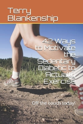 42 Ways to Motivate the Sedentary Diabetic to Actually Exercise: Off the couch today! by Blankenship, Terry Read