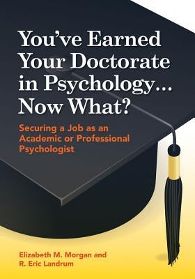 You've Earned Your Doctorate in Psychology... Now What?: Securing a Job as an Academic or Professional Psychologist by Morgan, Elizabeth