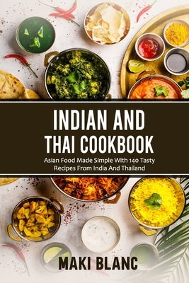 Indian And Thai Cookbook: Asian Food Made Simple With 140 Tasty Recipes From India And Thailand by Blanc, Maki