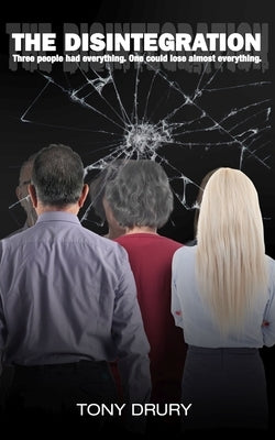 The Disintegration: Three people had everything. One could lose almost everything by Drury, Tony