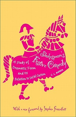 Shakespeare's Festive Comedy: A Study of Dramatic Form and Its Relation to Social Custom by Barber, Cesar Lombardi