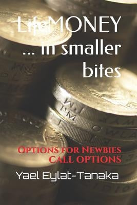 Lifemoney ... in Smaller Bites: Options for Newbies - Call Options by Eylat-Tanaka, Yael