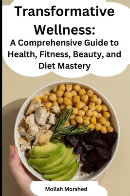 Transformative Wellness: A Comprehensive Guide to Health, Fitness, Beauty, and Diet Mastery by Morshed, Mollah