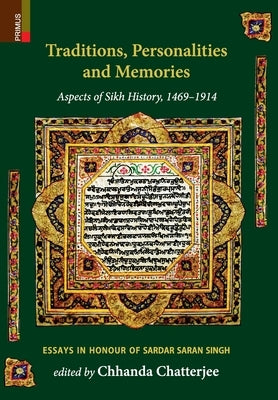 Traditions, Personalities and Memories: Aspects of Sikh History, 1469-1914: Essays in Honour of Sardar Saran Singh by Chatterjee, Chhanda