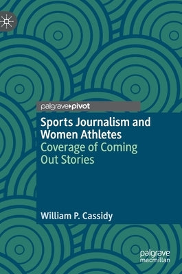 Sports Journalism and Women Athletes: Coverage of Coming Out Stories by Cassidy, William P.