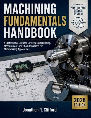 Machining Fundamentals Handbook 2026: A Professional Textbook Covering Print Reading, Measurement, and Shop Operations for Metalworking Apprentices by Clifford, Jonathan R.