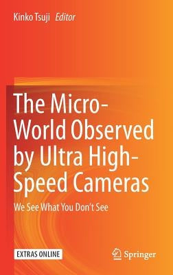 The Micro-World Observed by Ultra High-Speed Cameras: We See What You Don't See by Tsuji, Kinko