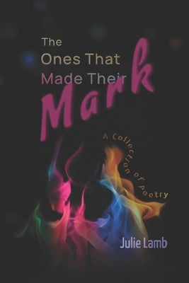 The Ones That Made Their Mark: A Collection of Poetry by Lamb, Julie