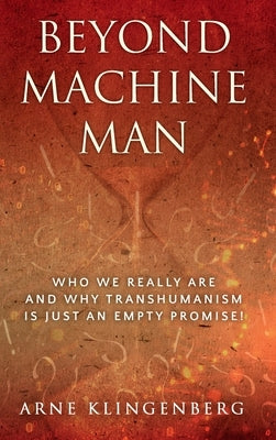 Beyond Machine Man: Who we really are and why Transhumanism is just an empty promise! by Klingenberg, Arne