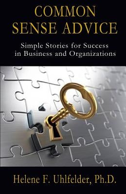 Common Sense Advice: Simple Stories for Success In Business and Organizations by Uhlfelder Phd, Helene F.