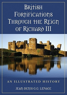 British Fortifications Through the Reign of Richard III: An Illustrated History by Lepage, Jean-Denis G. G.