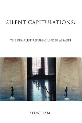 Silent Capitulations: The Kemalist Republic Under Assault by Sami, Sedat