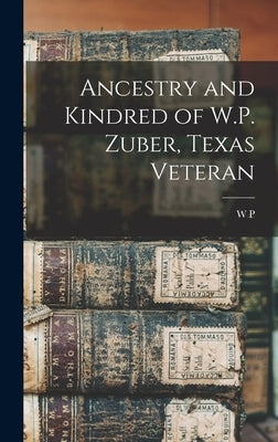 Ancestry and Kindred of W.P. Zuber, Texas Veteran by Zuber, W. P. B. 1820